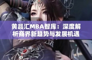 黄品汇MBA智库：深度解析商界新趋势与发展机遇