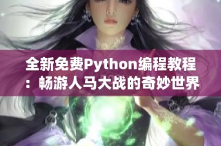 全新免费Python编程教程：畅游人马大战的奇妙世界