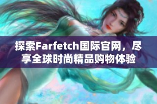 探索Farfetch国际官网，尽享全球时尚精品购物体验