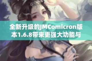 全新升级的JMComicron版本1.6.8带来更强大功能与体验