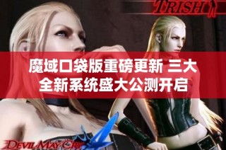 魔域口袋版重磅更新 三大全新系统盛大公测开启