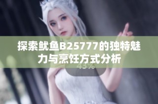 探索鱿鱼B25777的独特魅力与烹饪方式分析