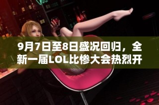 9月7日至8日盛况回归，全新一届LOL比惨大会热烈开幕！