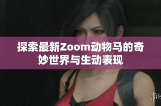 探索最新Zoom动物马的奇妙世界与生动表现