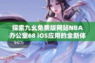 探索九幺免费版网站NBA办公室68 iOS应用的全新体验