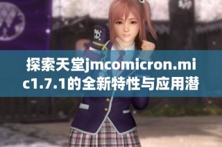 探索天堂jmcomicron.mic1.7.1的全新特性与应用潜力