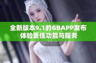 全新版本9.1的GBAPP发布 体验更佳功能与服务