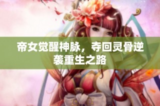 帝女觉醒神脉，夺回灵骨逆袭重生之路