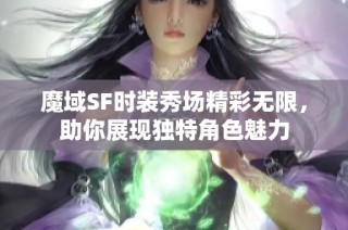 魔域SF时装秀场精彩无限，助你展现独特角色魅力