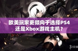 欧美玩家更倾向于选择PS4还是Xbox游戏主机？