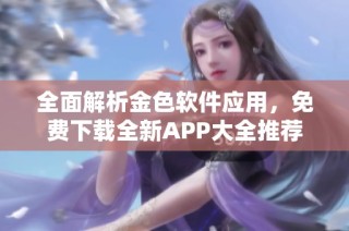 全面解析金色软件应用，免费下载全新APP大全推荐