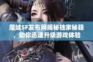 魔域SF发布网揭秘独家秘籍，助你迅速升级游戏体验