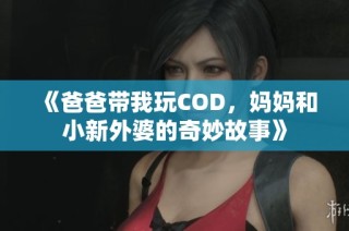 《爸爸带我玩COD，妈妈和小新外婆的奇妙故事》