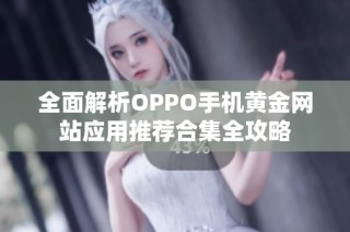 全面解析OPPO手机黄金网站应用推荐合集全攻略