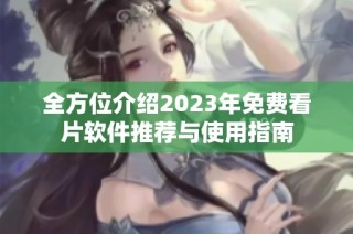 全方位介绍2023年免费看片软件推荐与使用指南