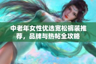 中老年女性优选宽松裤装推荐，品牌与热帖全攻略