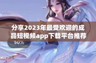 分享2023年最受欢迎的成品短视频app下载平台推荐