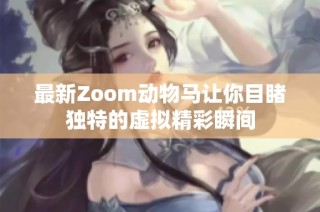 最新Zoom动物马让你目睹独特的虚拟精彩瞬间