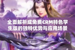 全面解析成免费CRM特色学生版的独特优势与应用场景