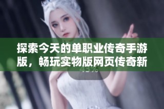 探索今天的单职业传奇手游版，畅玩实物版网页传奇新时代