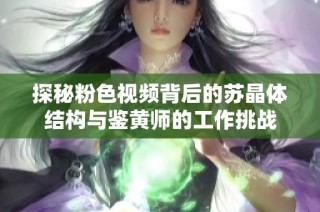 探秘粉色视频背后的苏晶体结构与鉴黄师的工作挑战