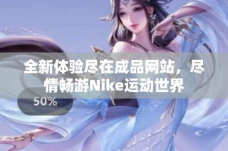 全新体验尽在成品网站，尽情畅游Nike运动世界