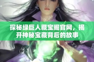 探秘绿巨人藏宝阁官网，揭开神秘宝藏背后的故事