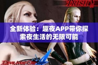 全新体验：趣夜APP带你探索夜生活的无限可能