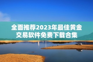 全面推荐2023年最佳黄金交易软件免费下载合集