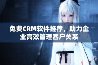 免费CRM软件推荐，助力企业高效管理客户关系