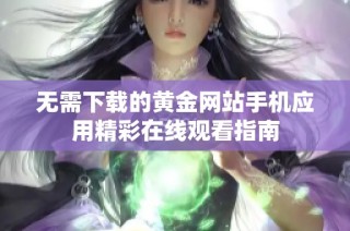 无需下载的黄金网站手机应用精彩在线观看指南