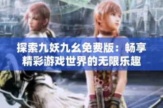 探索九妖九幺免费版：畅享精彩游戏世界的无限乐趣