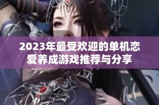 2023年最受欢迎的单机恋爱养成游戏推荐与分享