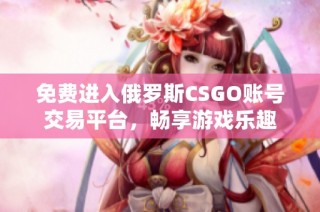 免费进入俄罗斯CSGO账号交易平台，畅享游戏乐趣