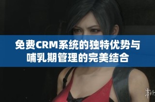 免费CRM系统的独特优势与哺乳期管理的完美结合