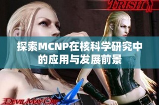 探索MCNP在核科学研究中的应用与发展前景