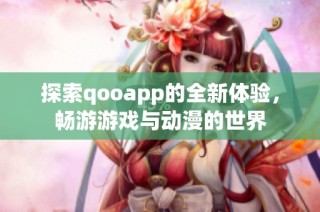 探索qooapp的全新体验，畅游游戏与动漫的世界