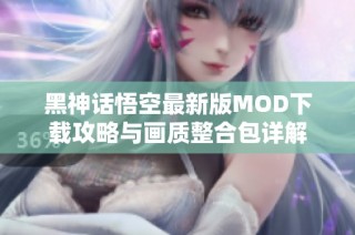 黑神话悟空最新版MOD下载攻略与画质整合包详解