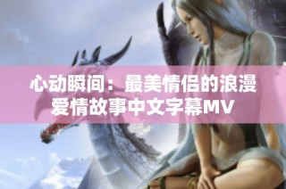 心动瞬间：最美情侣的浪漫爱情故事中文字幕MV