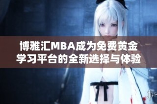 博雅汇MBA成为免费黄金学习平台的全新选择与体验