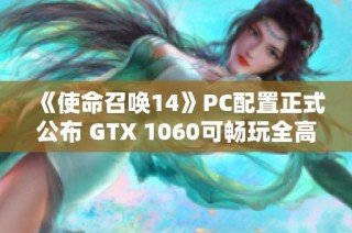 《使命召唤14》PC配置正式公布 GTX 1060可畅玩全高画质