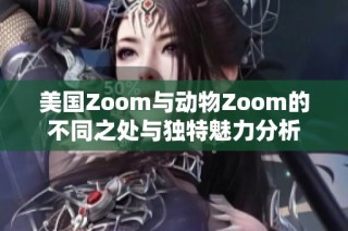 美国Zoom与动物Zoom的不同之处与独特魅力分析