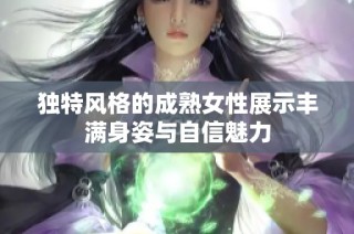 独特风格的成熟女性展示丰满身姿与自信魅力