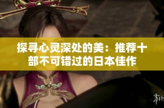 探寻心灵深处的美：推荐十部不可错过的日本佳作