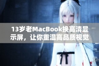 13岁老MacBook换高清显示屏，让你重温高品质视觉体验