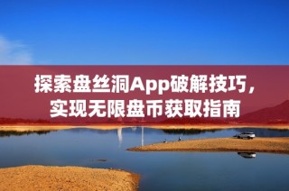 探索盘丝洞App破解技巧，实现无限盘币获取指南