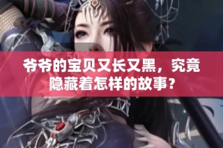 爷爷的宝贝又长又黑，究竟隐藏着怎样的故事？