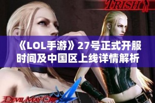 《LOL手游》27号正式开服时间及中国区上线详情解析