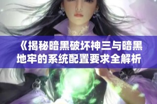 《揭秘暗黑破坏神三与暗黑地牢的系统配置要求全解析》