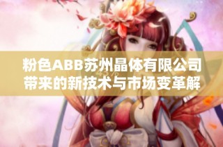 粉色ABB苏州晶体有限公司带来的新技术与市场变革解析